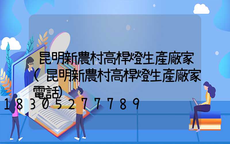 昆明新農村高桿燈生產廠家(昆明新農村高桿燈生產廠家電話)