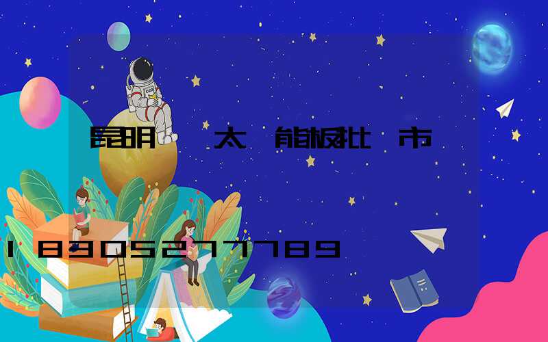 昆明發電太陽能板批發市場