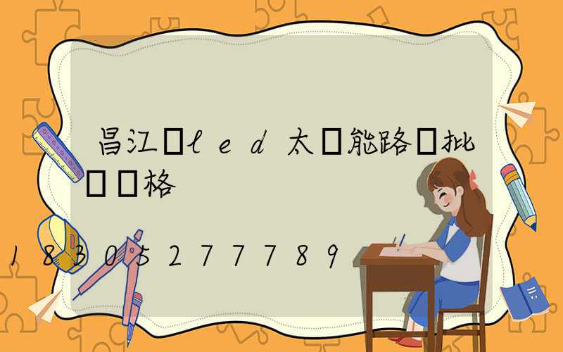 昌江區led太陽能路燈批發價格