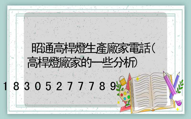 昭通高桿燈生產廠家電話(高桿燈廠家的一些分析)