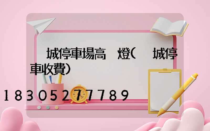 晉城停車場高桿燈(晉城停車收費)