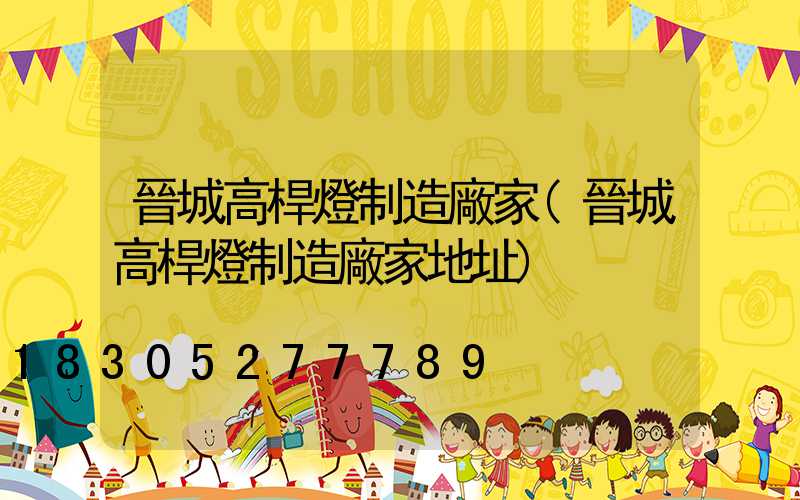 晉城高桿燈制造廠家(晉城高桿燈制造廠家地址)