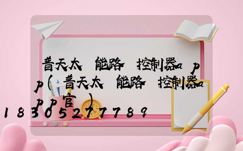 普天太陽能路燈控制器app(普天太陽能路燈控制器app官網)