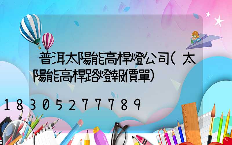 普洱太陽能高桿燈公司(太陽能高桿路燈報價單)