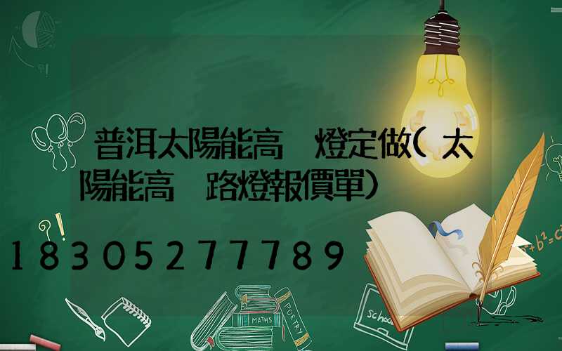 普洱太陽能高桿燈定做(太陽能高桿路燈報價單)