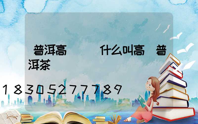 普洱高桿燈(什么叫高桿普洱茶)