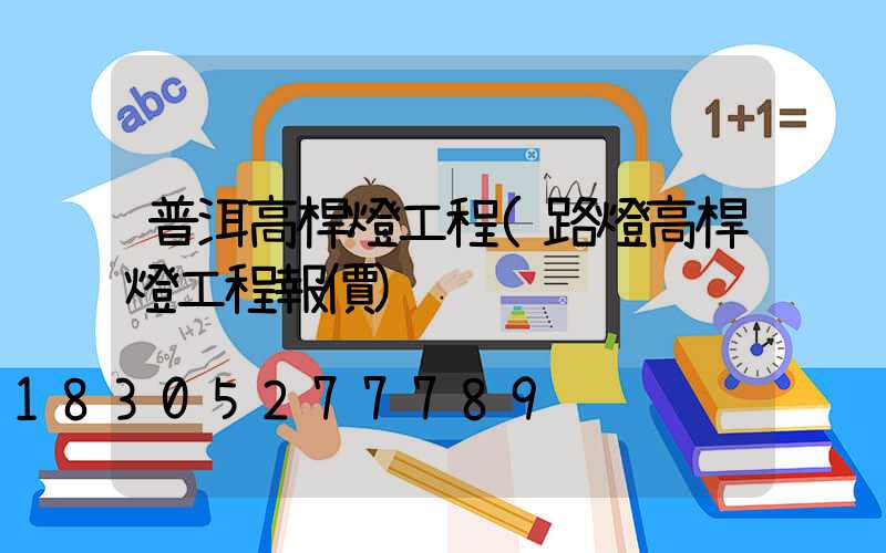 普洱高桿燈工程(路燈高桿燈工程報價)