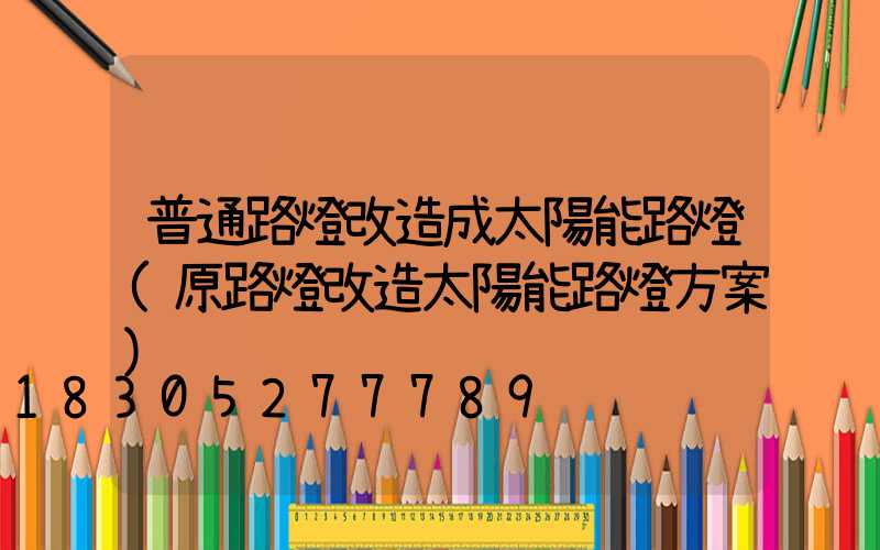普通路燈改造成太陽能路燈(原路燈改造太陽能路燈方案)