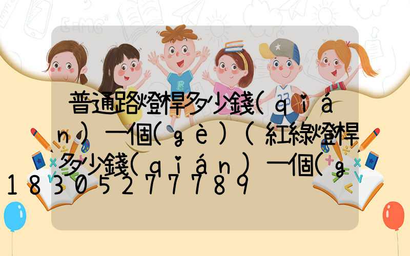 普通路燈桿多少錢(qián)一個(gè)(紅綠燈桿多少錢(qián)一個(gè))