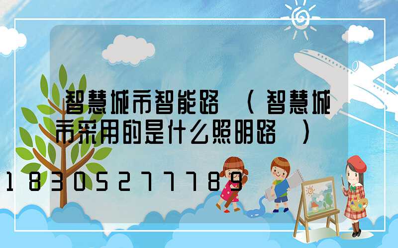 智慧城市智能路燈(智慧城市采用的是什么照明路燈)
