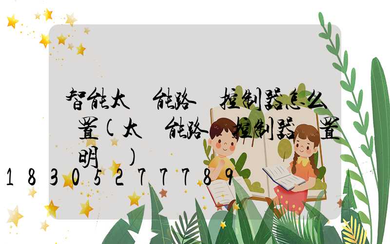 智能太陽能路燈控制器怎么設置(太陽能路燈控制器設置說明書)