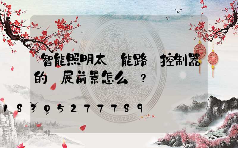 智能照明太陽能路燈控制器的發展前景怎么樣？