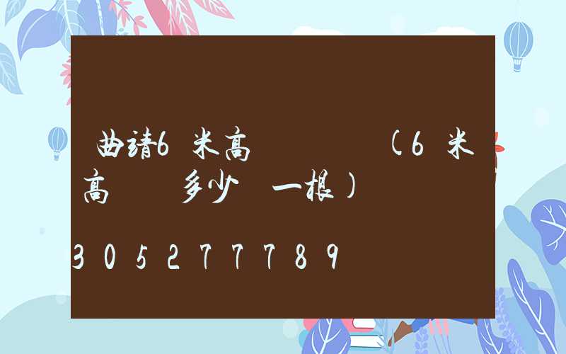 曲靖6米高桿燈價錢(6米高燈桿多少錢一根)