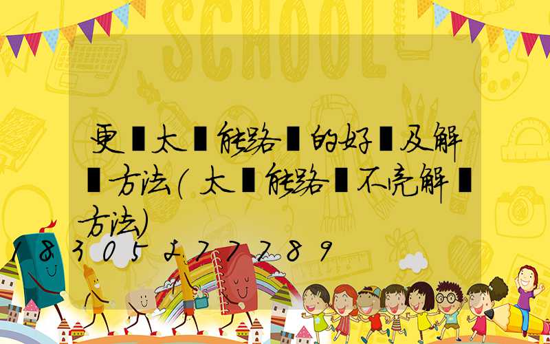 更換太陽能路燈的好處及解決方法(太陽能路燈不亮解決方法)