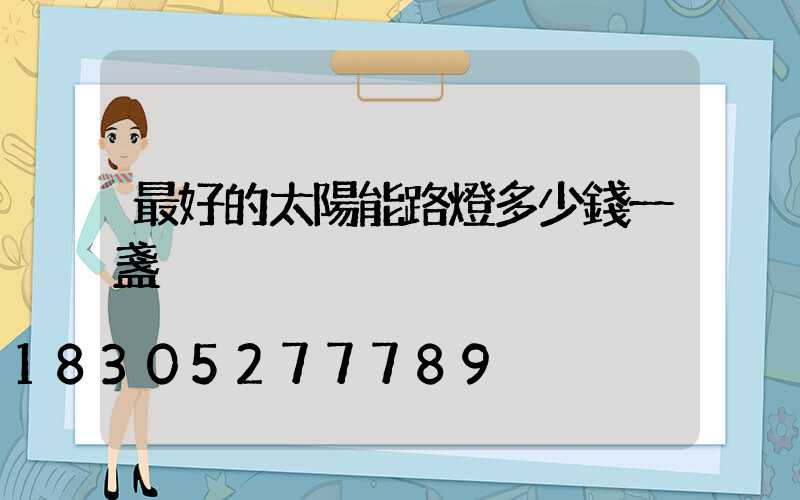最好的太陽能路燈多少錢一盞
