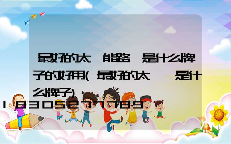 最好的太陽能路燈是什么牌子的好用(最好的太陽鏡是什么牌子)