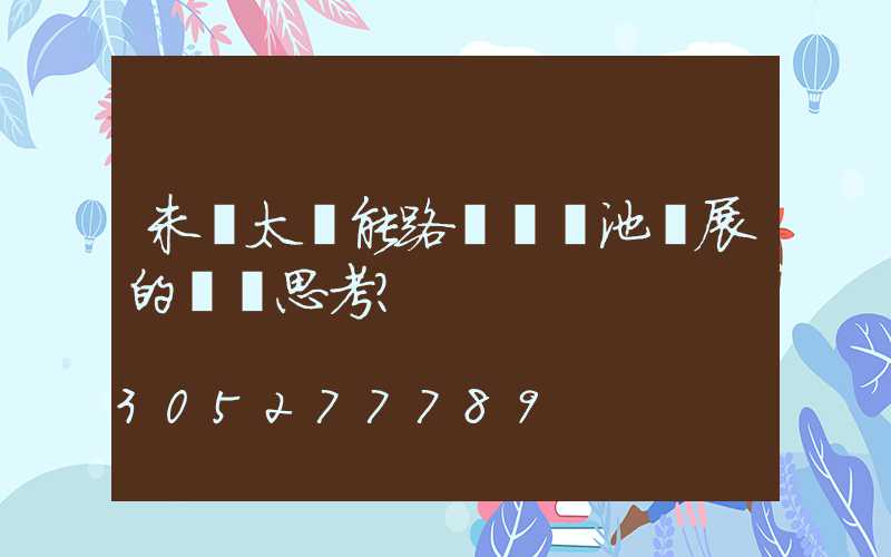 未來太陽能路燈鋰電池發展的幾點思考？