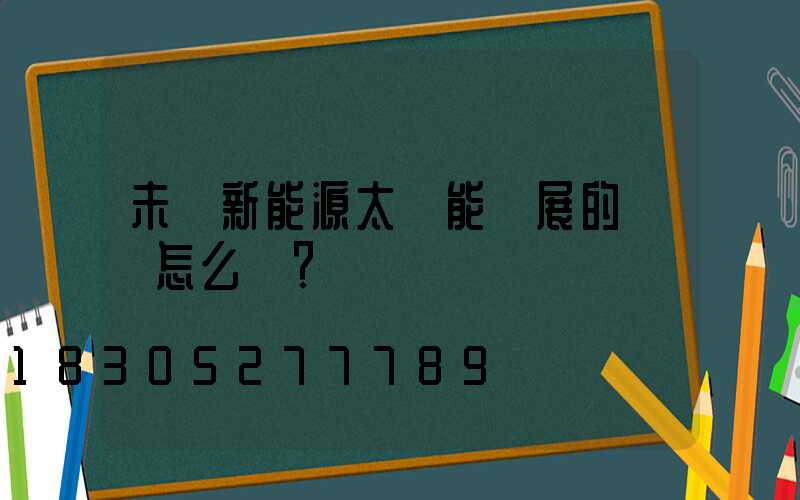 未來新能源太陽能發展的趨勢怎么樣？