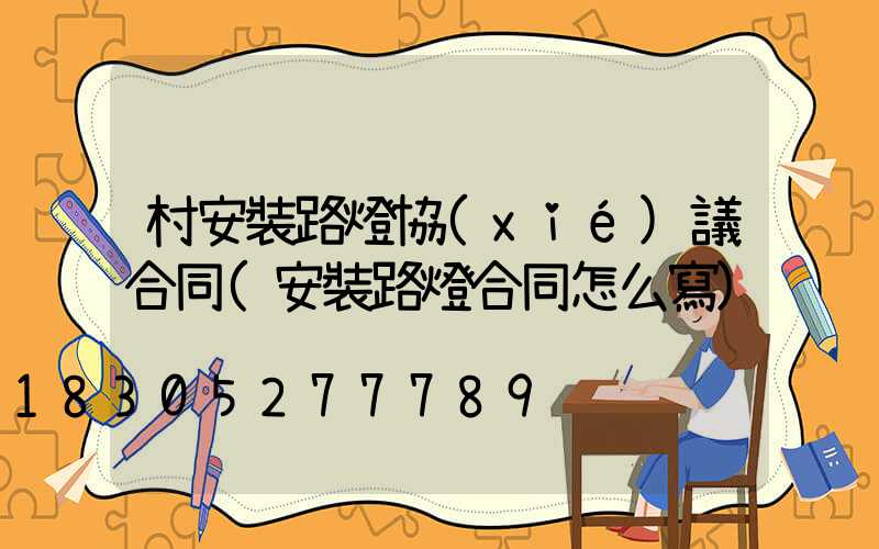 村安裝路燈協(xié)議合同(安裝路燈合同怎么寫)