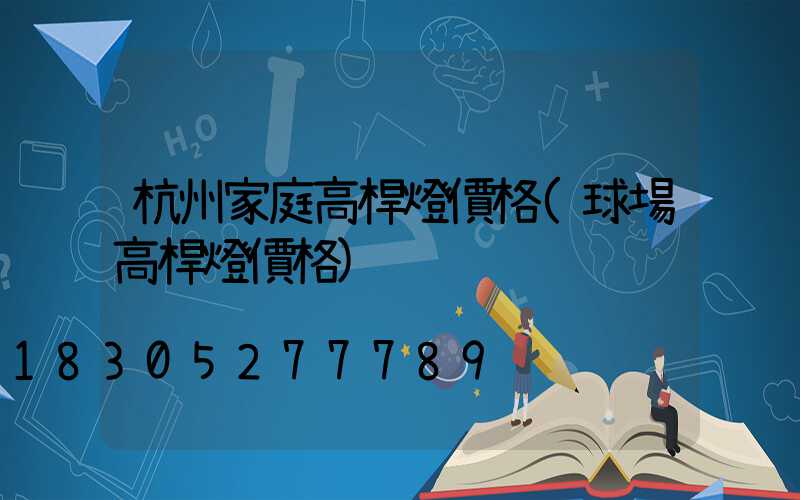 杭州家庭高桿燈價格(球場高桿燈價格)