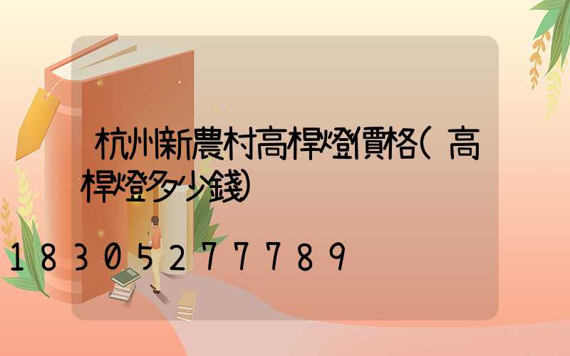 杭州新農村高桿燈價格(高桿燈多少錢)