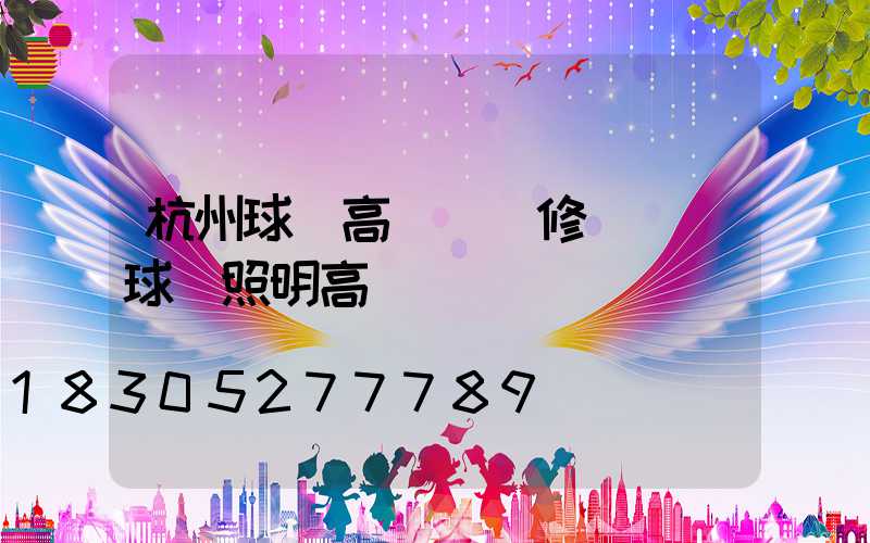杭州球場高桿燈維修(廣場球場照明高桿燈)