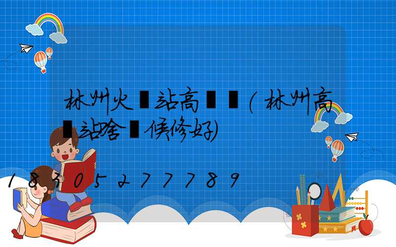 林州火車站高桿燈(林州高鐵站啥時候修好)