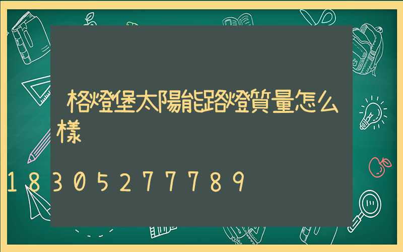 格燈堡太陽能路燈質量怎么樣