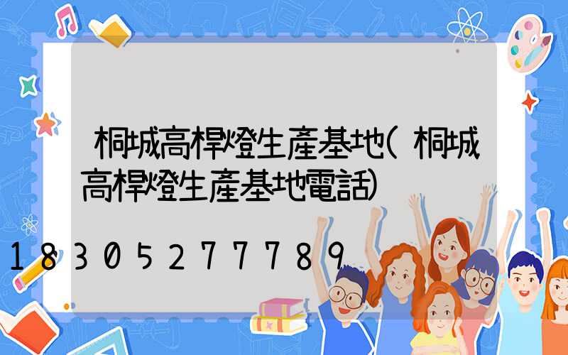 桐城高桿燈生產基地(桐城高桿燈生產基地電話)