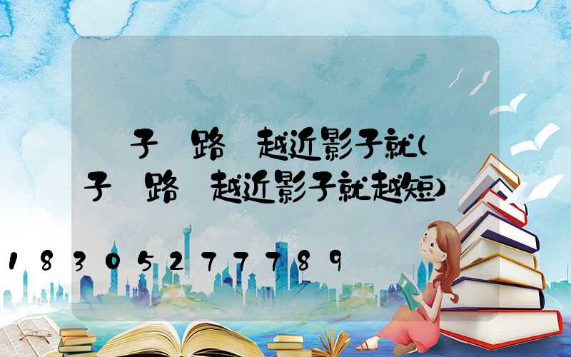 桿子離路燈越近影子就(桿子離路燈越近影子就越短)