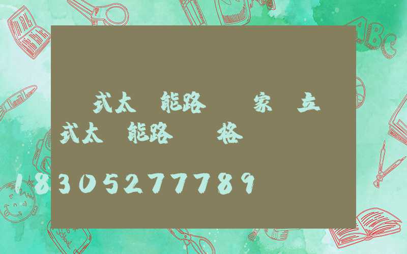 桿式太陽能路燈廠家(立桿式太陽能路燈價格)