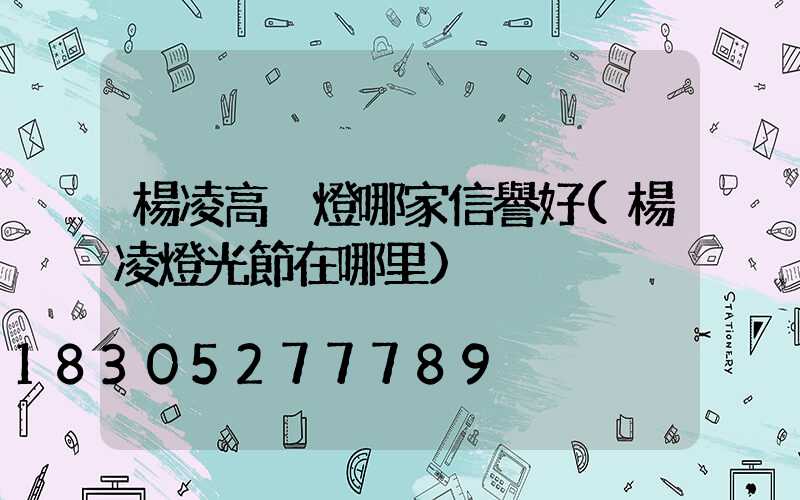 楊凌高桿燈哪家信譽好(楊凌燈光節在哪里)