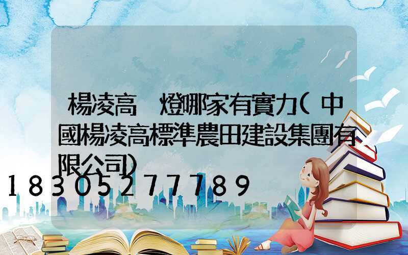 楊凌高桿燈哪家有實力(中國楊凌高標準農田建設集團有限公司)