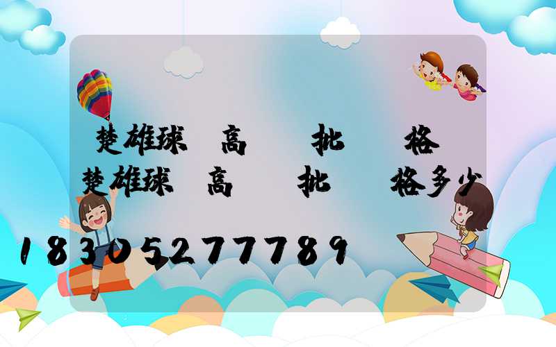 楚雄球場高桿燈批發價格(楚雄球場高桿燈批發價格多少)
