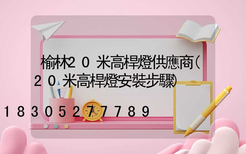榆林20米高桿燈供應商(20米高桿燈安裝步驟)