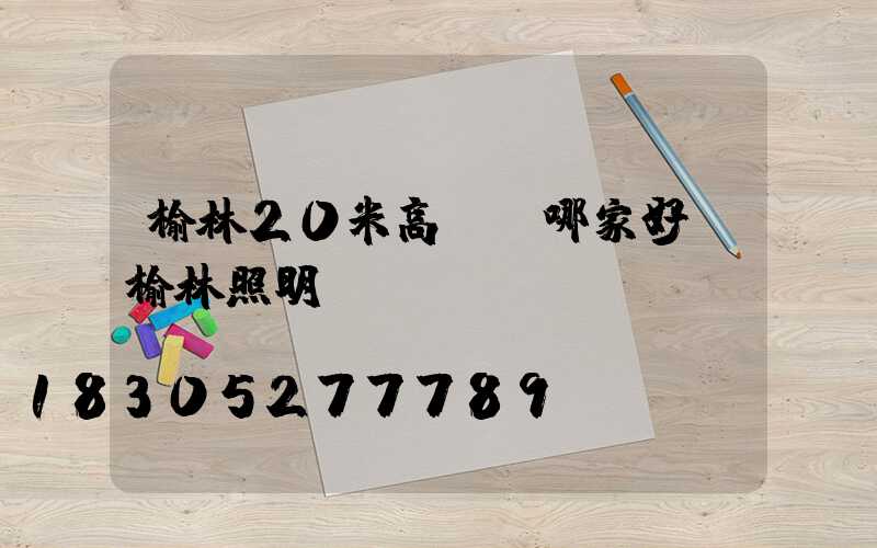 榆林20米高桿燈哪家好(榆林照明)