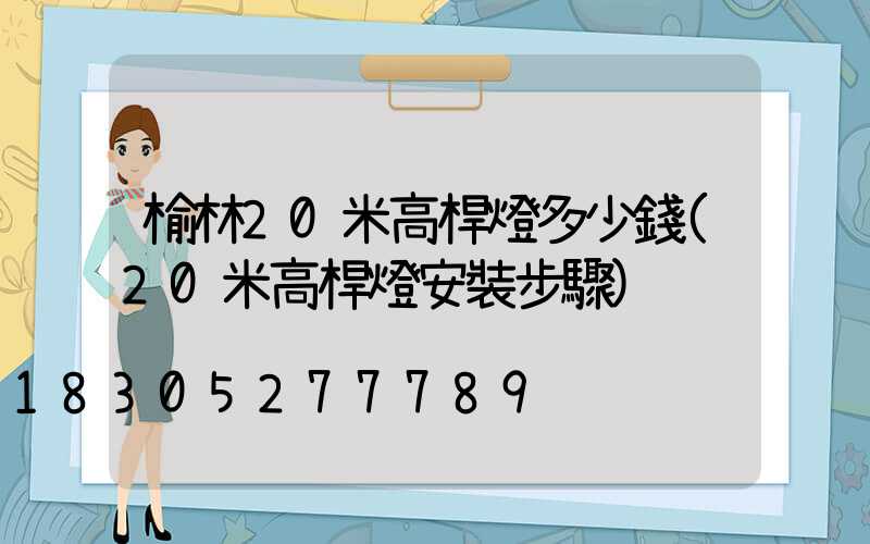 榆林20米高桿燈多少錢(20米高桿燈安裝步驟)
