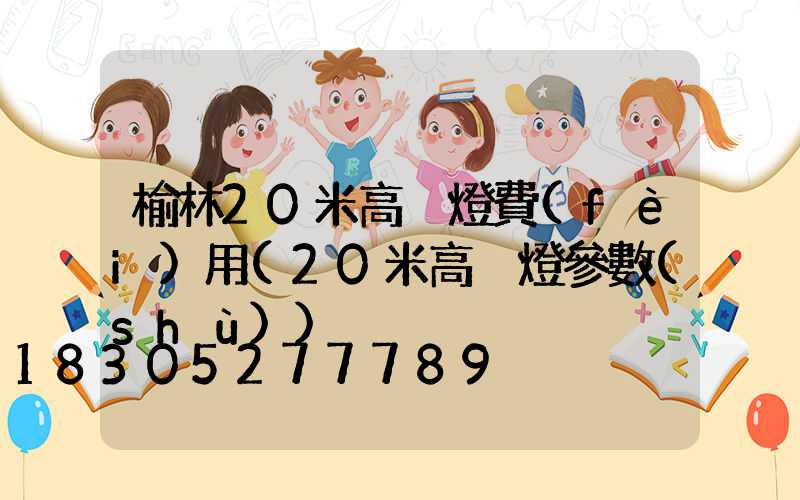 榆林20米高桿燈費(fèi)用(20米高桿燈參數(shù))