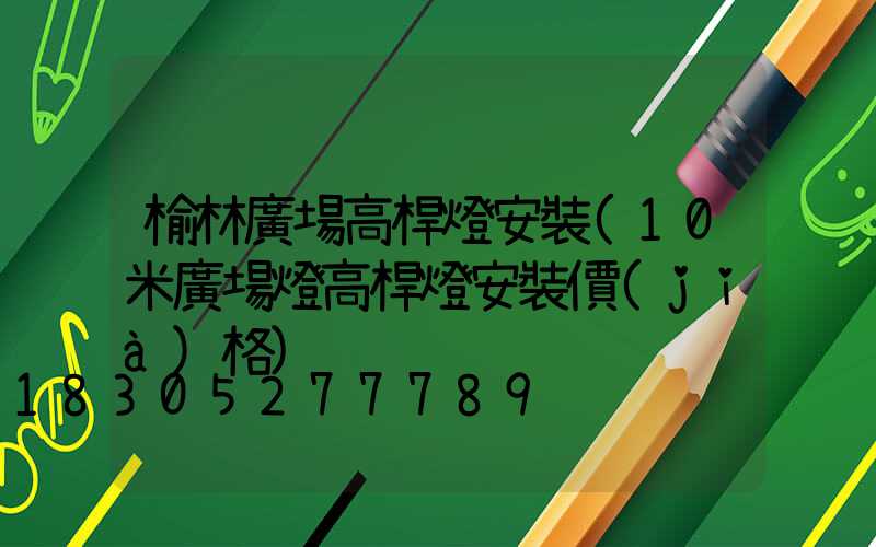 榆林廣場高桿燈安裝(10米廣場燈高桿燈安裝價(jià)格)