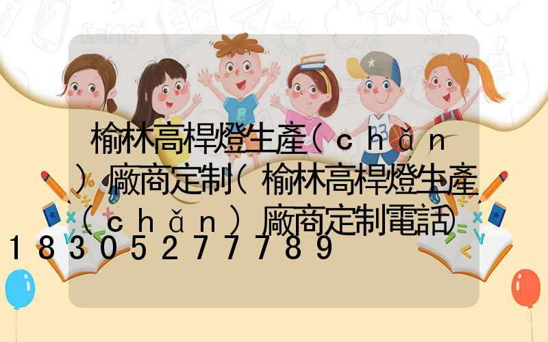 榆林高桿燈生產(chǎn)廠商定制(榆林高桿燈生產(chǎn)廠商定制電話)