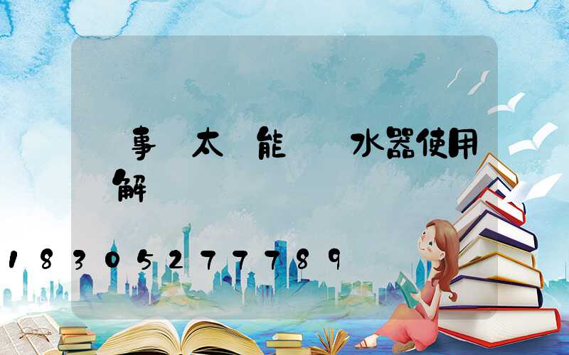 榮事達太陽能電熱水器使用圖解