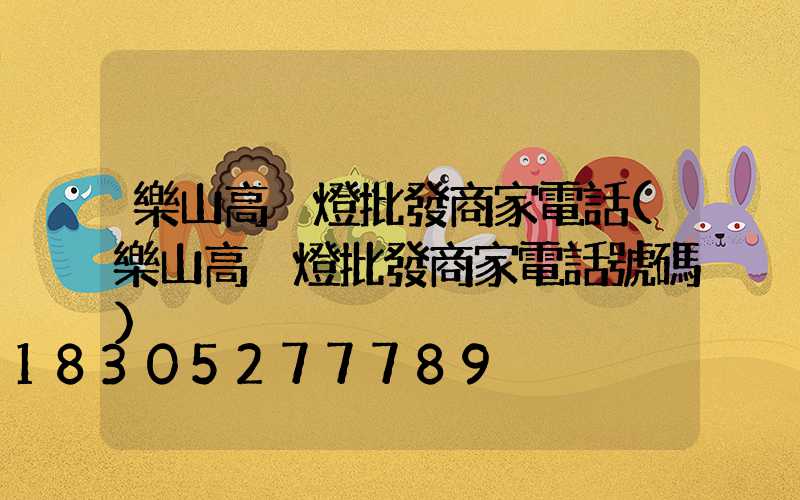 樂山高桿燈批發商家電話(樂山高桿燈批發商家電話號碼)