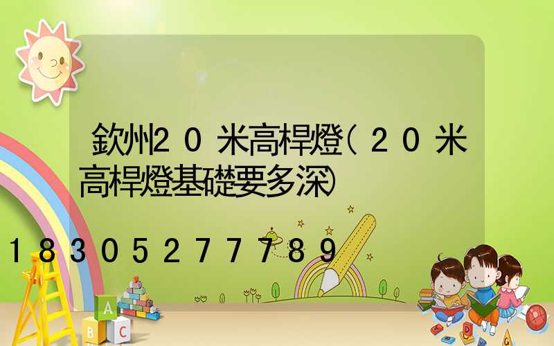 欽州20米高桿燈(20米高桿燈基礎要多深)