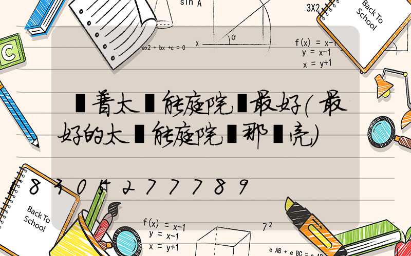 歐普太陽能庭院燈最好(最好的太陽能庭院燈那種亮)