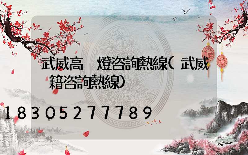 武威高桿燈咨詢熱線(武威戶籍咨詢熱線)