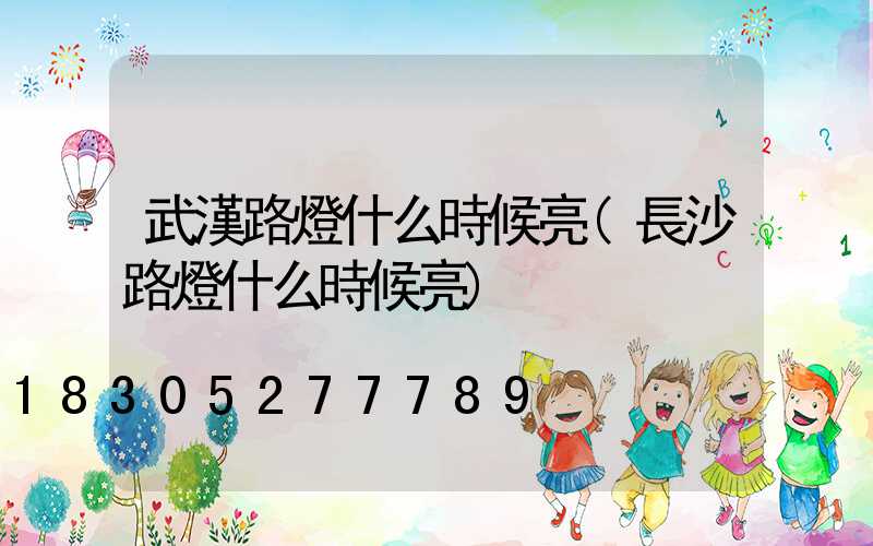 武漢路燈什么時候亮(長沙路燈什么時候亮)