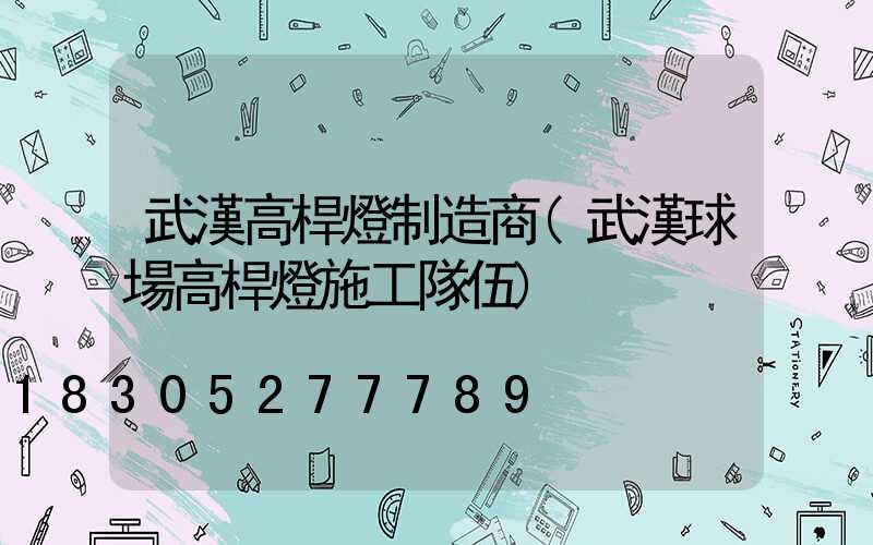 武漢高桿燈制造商(武漢球場高桿燈施工隊伍)