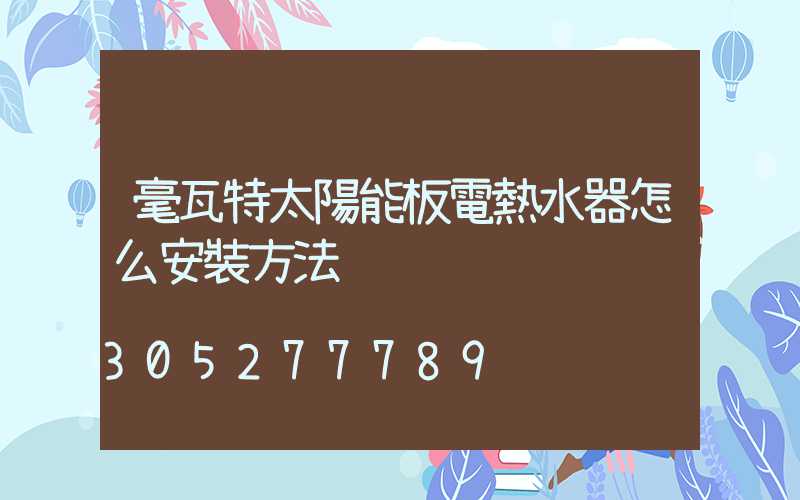 毫瓦特太陽能板電熱水器怎么安裝方法