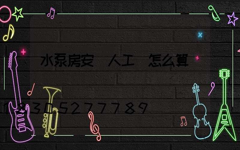 水泵房安裝人工費怎么算