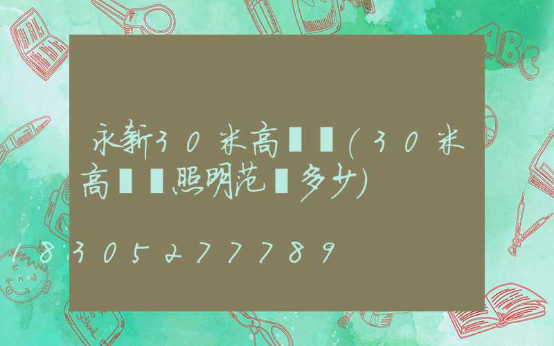 永新30米高桿燈(30米高桿燈照明范圍多少)